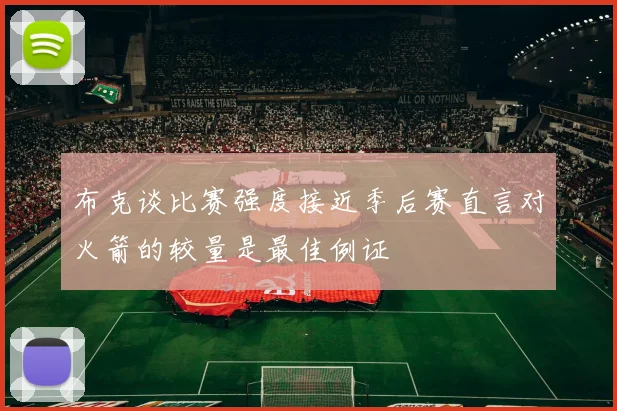 布克谈比赛强度接近季后赛直言对火箭的较量是最佳例证