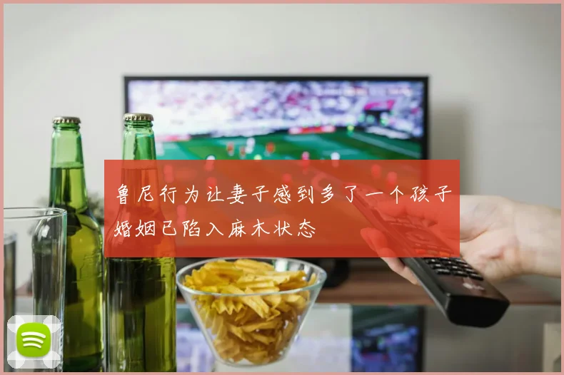 鲁尼行为让妻子感到多了一个孩子婚姻已陷入麻木状态