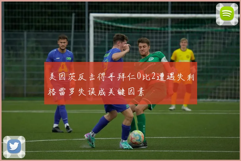美因茨反击得手拜仁0比2遭遇失利格雷罗失误成关键因素