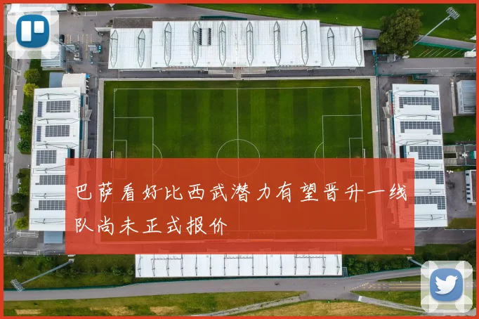 巴萨看好比西武潜力有望晋升一线队尚未正式报价