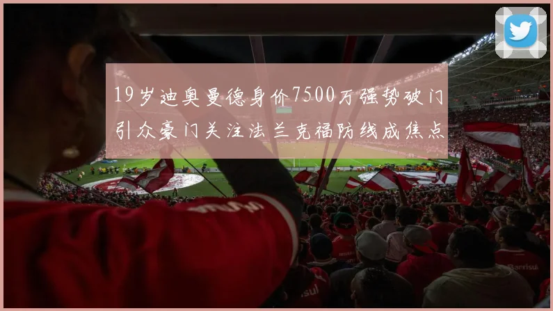 19岁迪奥曼德身价7500万强势破门引众豪门关注法兰克福防线成焦点