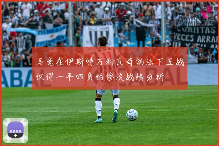 马竞在伊斯特万科瓦奇执法下五战仅得一平四负的惨淡战绩分析