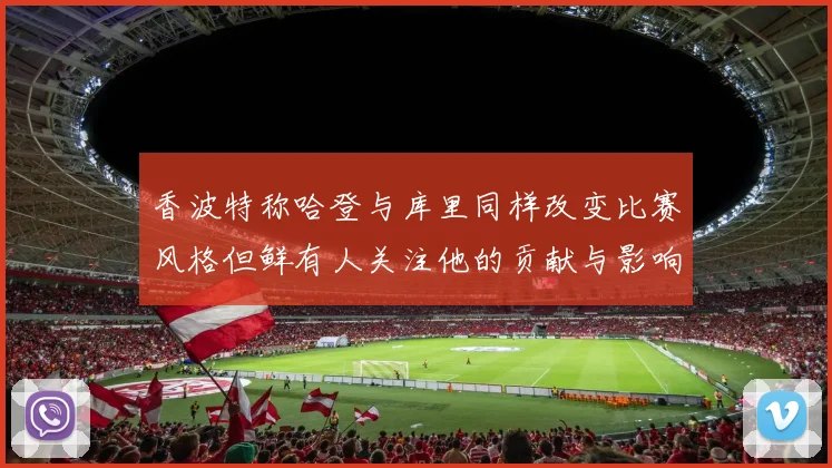 香波特称哈登与库里同样改变比赛风格但鲜有人关注他的贡献与影响