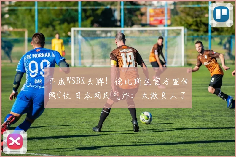 已成WSBK头牌！德比斯坐官方宣传照C位 日本网民气炸：太欺负人了