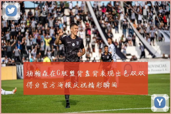 杨瀚森在G联盟背靠背表现出色双双得分官方海报庆祝精彩瞬间