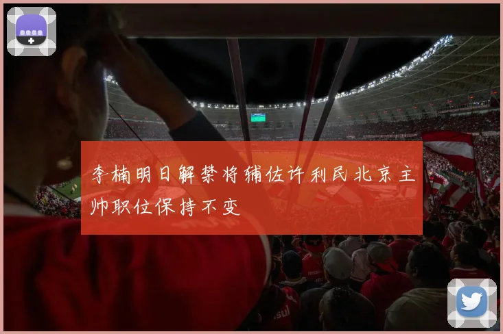 李楠明日解禁将辅佐许利民北京主帅职位保持不变