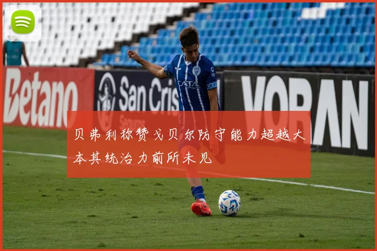贝弗利称赞戈贝尔防守能力超越大本其统治力前所未见